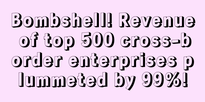 Bombshell! Revenue of top 500 cross-border enterprises plummeted by 99%!