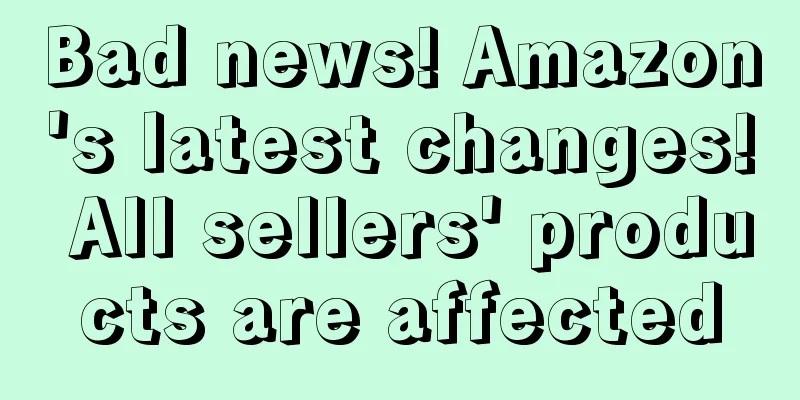 Bad news! Amazon's latest changes! All sellers' products are affected