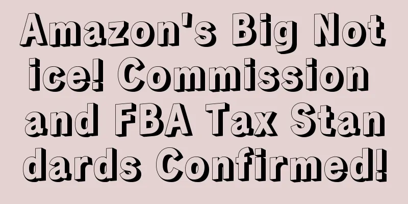 Amazon's Big Notice! Commission and FBA Tax Standards Confirmed!