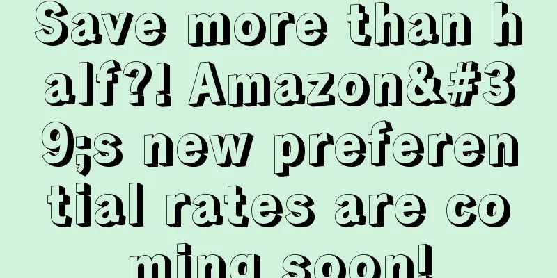 Save more than half?! Amazon's new preferential rates are coming soon!