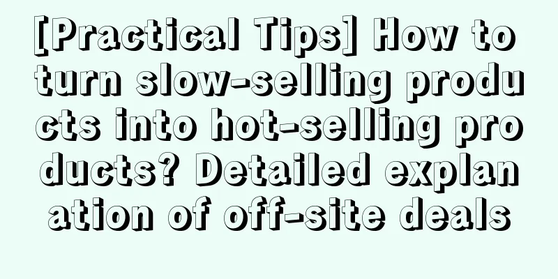 [Practical Tips] How to turn slow-selling products into hot-selling products? Detailed explanation of off-site deals
