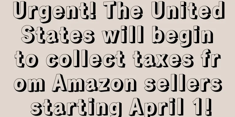 Urgent! The United States will begin to collect taxes from Amazon sellers starting April 1!