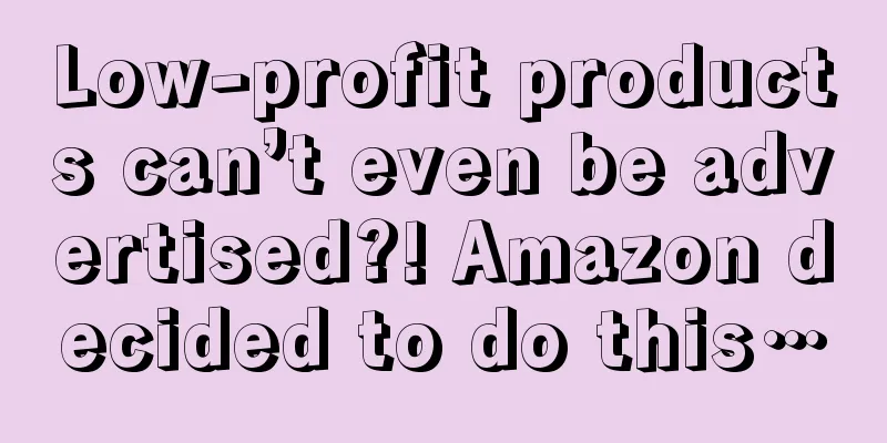 Low-profit products can’t even be advertised?! Amazon decided to do this…