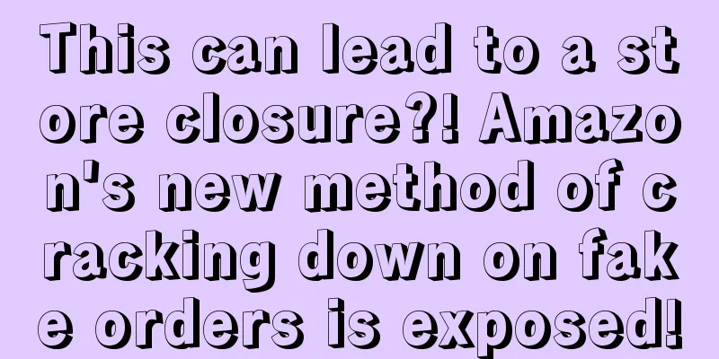 This can lead to a store closure?! Amazon's new method of cracking down on fake orders is exposed!