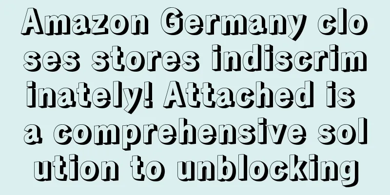 Amazon Germany closes stores indiscriminately! Attached is a comprehensive solution to unblocking