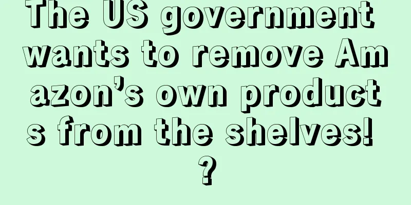 The US government wants to remove Amazon’s own products from the shelves! ?