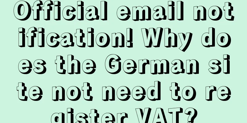 Official email notification! Why does the German site not need to register VAT?