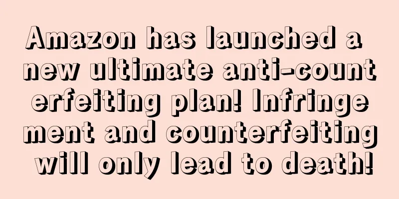 Amazon has launched a new ultimate anti-counterfeiting plan! Infringement and counterfeiting will only lead to death!