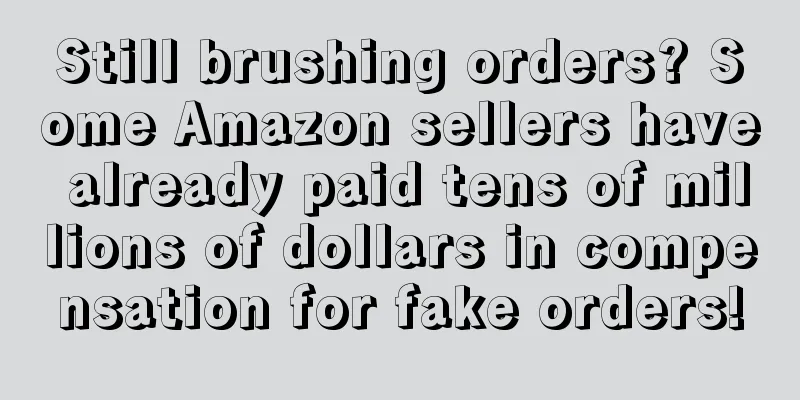 Still brushing orders? Some Amazon sellers have already paid tens of millions of dollars in compensation for fake orders!
