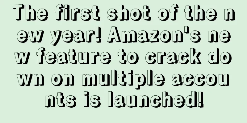 The first shot of the new year! Amazon's new feature to crack down on multiple accounts is launched!