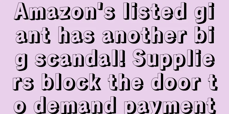 Amazon's listed giant has another big scandal! Suppliers block the door to demand payment