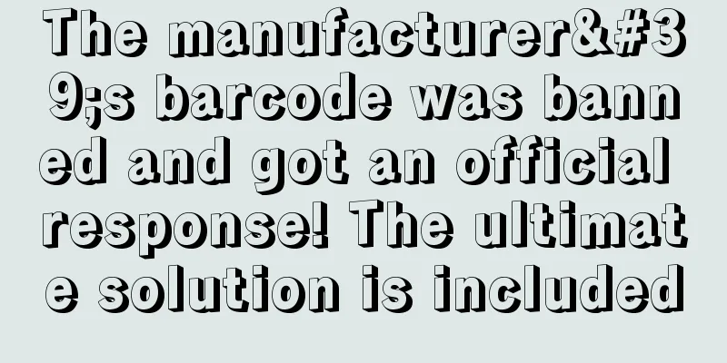 The manufacturer's barcode was banned and got an official response! The ultimate solution is included