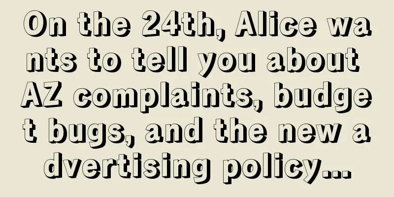 On the 24th, Alice wants to tell you about AZ complaints, budget bugs, and the new advertising policy...