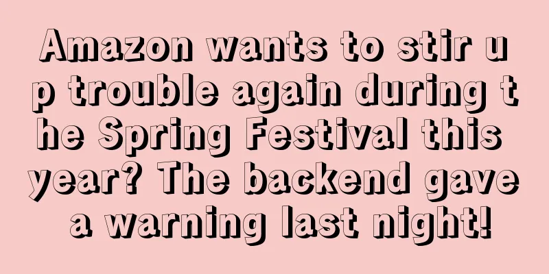 Amazon wants to stir up trouble again during the Spring Festival this year? The backend gave a warning last night!