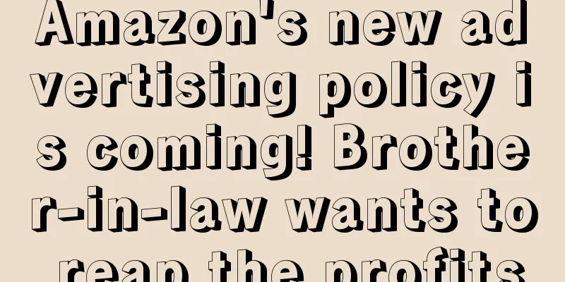 Amazon's new advertising policy is coming! Brother-in-law wants to reap the profits
