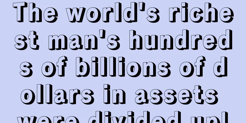 The world's richest man's hundreds of billions of dollars in assets were divided up!