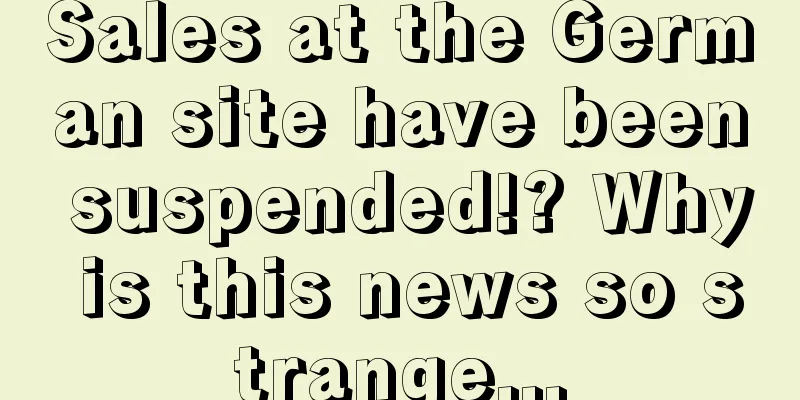 Sales at the German site have been suspended!? Why is this news so strange...