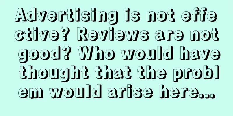 Advertising is not effective? Reviews are not good? Who would have thought that the problem would arise here...