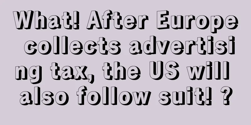 What! After Europe collects advertising tax, the US will also follow suit! ?