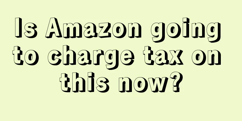 Is Amazon going to charge tax on this now?