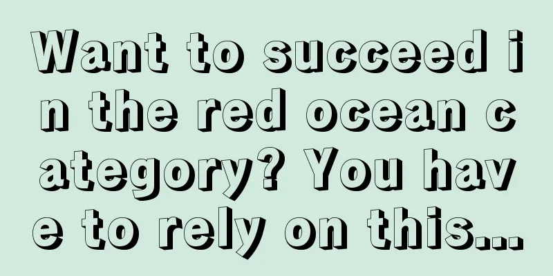 Want to succeed in the red ocean category? You have to rely on this...