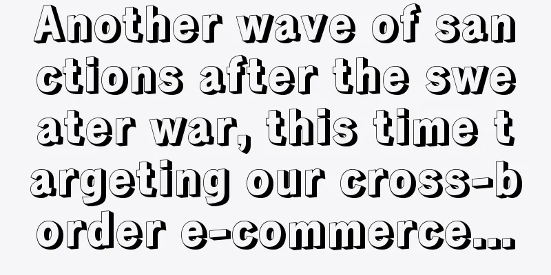 Another wave of sanctions after the sweater war, this time targeting our cross-border e-commerce...