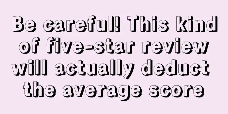 Be careful! This kind of five-star review will actually deduct the average score