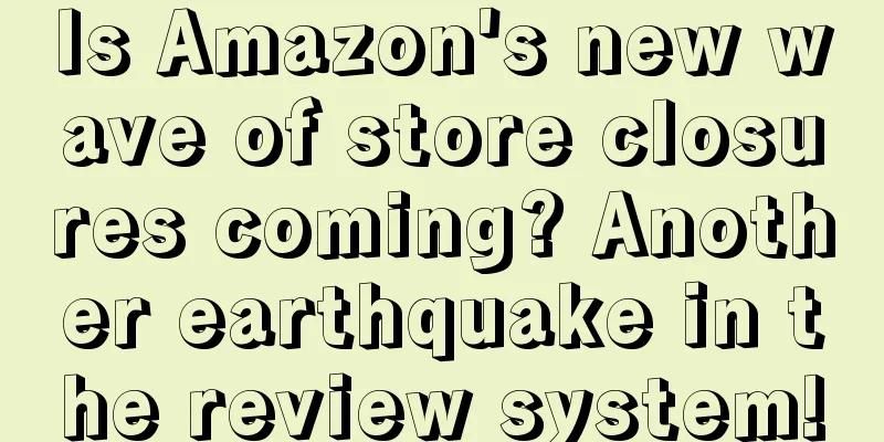 Is Amazon's new wave of store closures coming? Another earthquake in the review system!