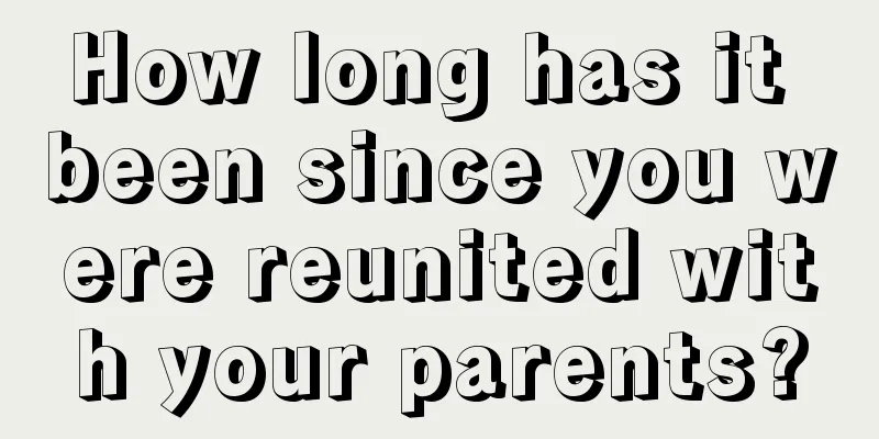 How long has it been since you were reunited with your parents?