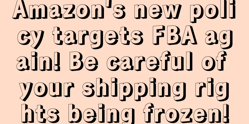 Amazon's new policy targets FBA again! Be careful of your shipping rights being frozen!