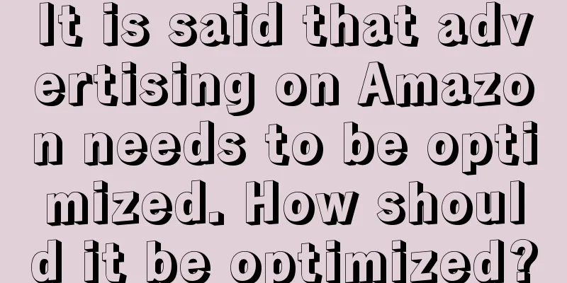 It is said that advertising on Amazon needs to be optimized. How should it be optimized?