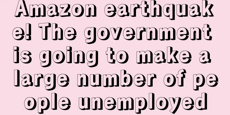 Amazon earthquake! The government is going to make a large number of people unemployed