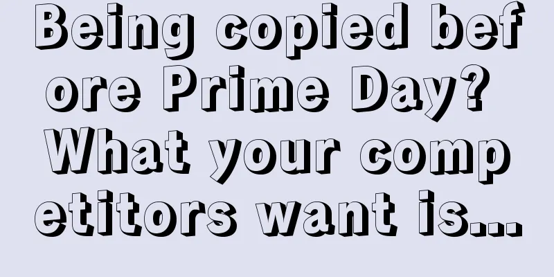 Being copied before Prime Day? What your competitors want is...