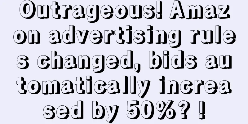 Outrageous! Amazon advertising rules changed, bids automatically increased by 50%? !