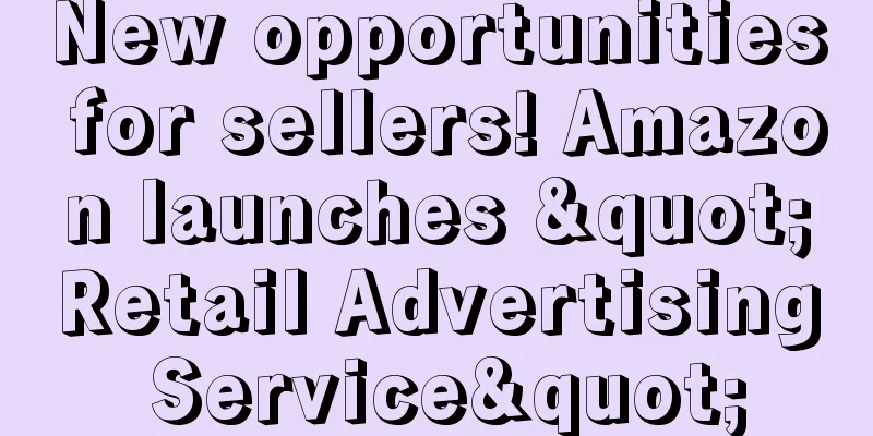 New opportunities for sellers! Amazon launches "Retail Advertising Service"