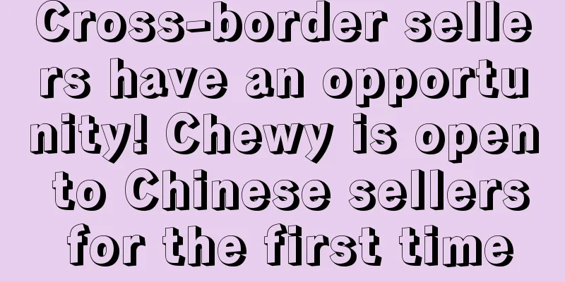 Cross-border sellers have an opportunity! Chewy is open to Chinese sellers for the first time