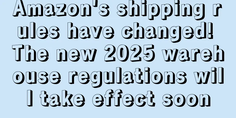 Amazon's shipping rules have changed! The new 2025 warehouse regulations will take effect soon