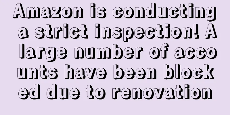 Amazon is conducting a strict inspection! A large number of accounts have been blocked due to renovation