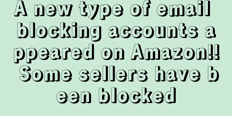 A new type of email blocking accounts appeared on Amazon!! Some sellers have been blocked