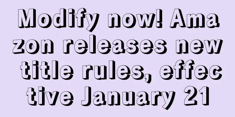 Modify now! Amazon releases new title rules, effective January 21