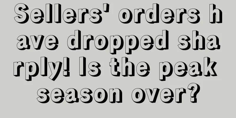 Sellers' orders have dropped sharply! Is the peak season over?