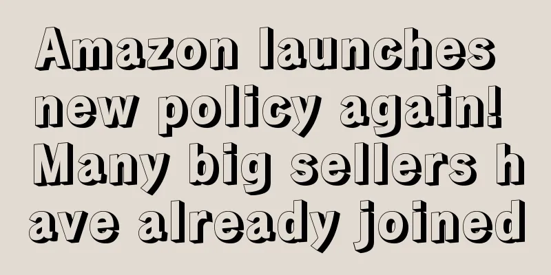 Amazon launches new policy again! Many big sellers have already joined
