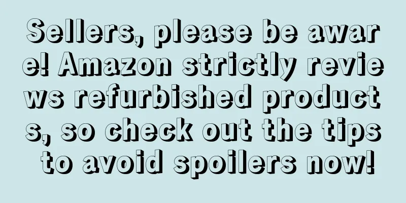 Sellers, please be aware! Amazon strictly reviews refurbished products, so check out the tips to avoid spoilers now!