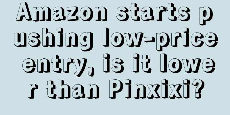 Amazon starts pushing low-price entry, is it lower than Pinxixi?