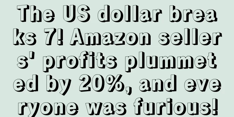The US dollar breaks 7! Amazon sellers' profits plummeted by 20%, and everyone was furious!