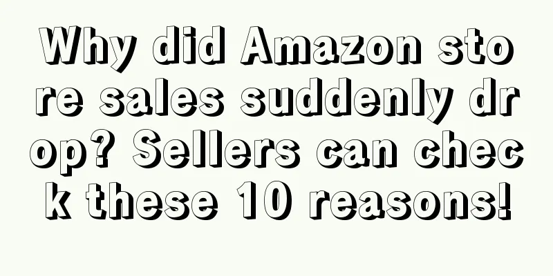 Why did Amazon store sales suddenly drop? Sellers can check these 10 reasons!