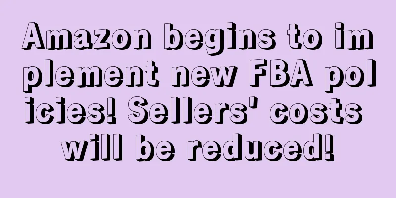 Amazon begins to implement new FBA policies! Sellers' costs will be reduced!