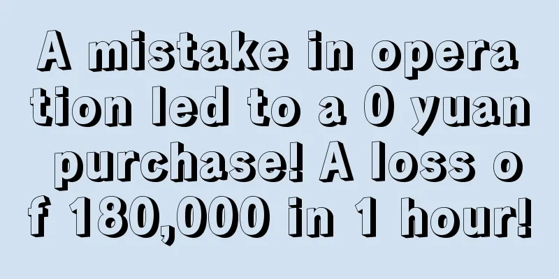 A mistake in operation led to a 0 yuan purchase! A loss of 180,000 in 1 hour!