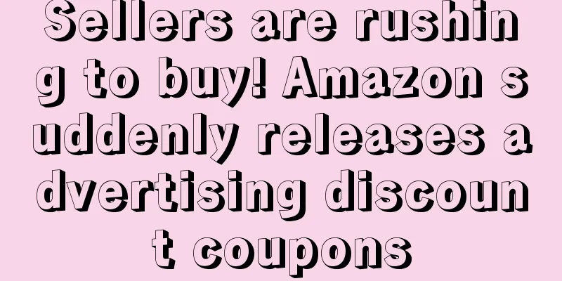 Sellers are rushing to buy! Amazon suddenly releases advertising discount coupons