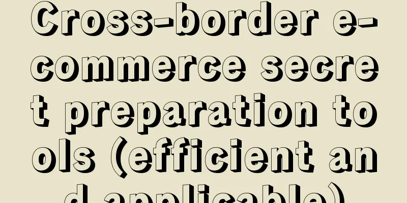 Cross-border e-commerce secret preparation tools (efficient and applicable)